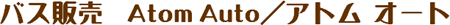中古バス買取り・販売 | Atom Auto ／ アトムオート